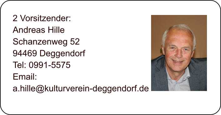 2 Vorsitzender: Andreas Hille Schanzenweg 52 94469 Deggendorf Tel: 0991-5575 Email:  a.hille@kulturverein-deggendorf.de