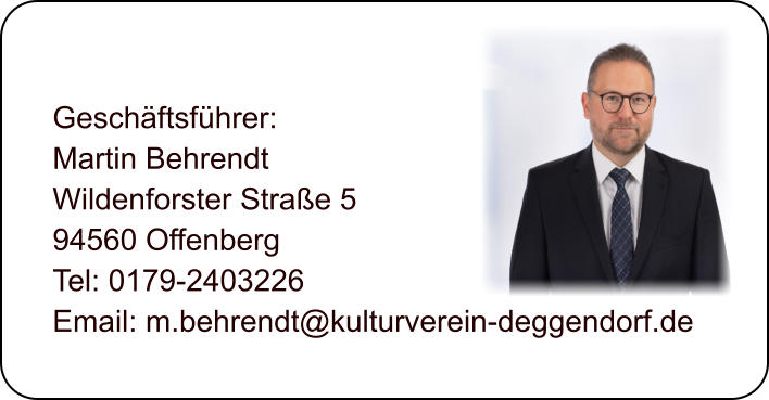 Geschftsfhrer: Martin Behrendt Wildenforster Strae 5 94560 Offenberg  Tel: 0179-2403226 Email: m.behrendt@kulturverein-deggendorf.de