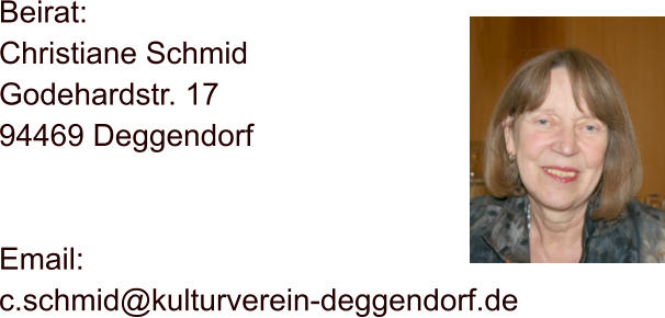 Beirat: Christiane Schmid Godehardstr. 17 94469 Deggendorf   Email:  c.schmid@kulturverein-deggendorf.de