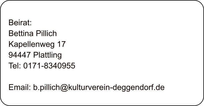 Beirat: Bettina Pillich Kapellenweg 17 94447 Plattling  Tel: 0171-8340955  Email: b.pillich@kulturverein-deggendorf.de