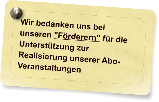 Wir bedanken uns bei unseren "Frderern" fr die Untersttzung zur Realisierung unserer Abo-Veranstaltungen