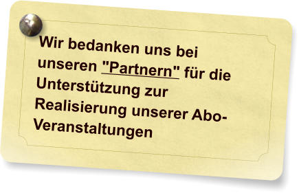 Wir bedanken uns bei unseren "Partnern" fr die Untersttzung zur Realisierung unserer Abo-Veranstaltungen