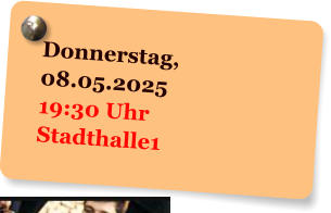 Donnerstag,  08.05.2025 19:30 Uhr Stadthalle1