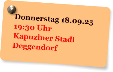 Donnerstag 18.09.25 19:30 Uhr Kapuziner Stadl Deggendorf