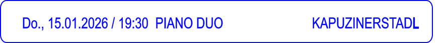 Do., 15.01.2026 / 19:30 	PIANO DUO 				       KAPUZINERSTADL