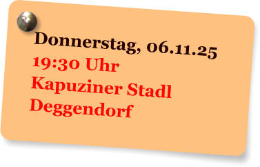 Donnerstag, 06.11.25 19:30 Uhr Kapuziner Stadl Deggendorf
