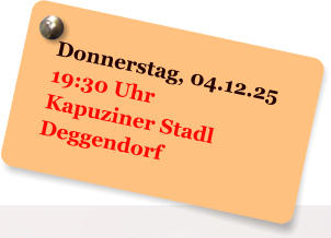 Donnerstag, 04.12.25 19:30 Uhr Kapuziner Stadl Deggendorf
