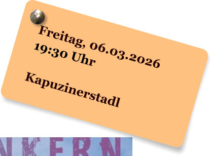 Freitag, 06.03.2026 19:30 Uhr  Kapuzinerstadl